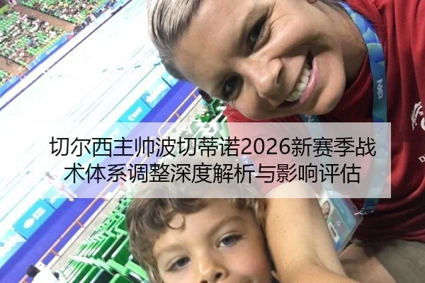 切尔西主帅波切蒂诺2026新赛季战术体系调整深度解析与影响评估