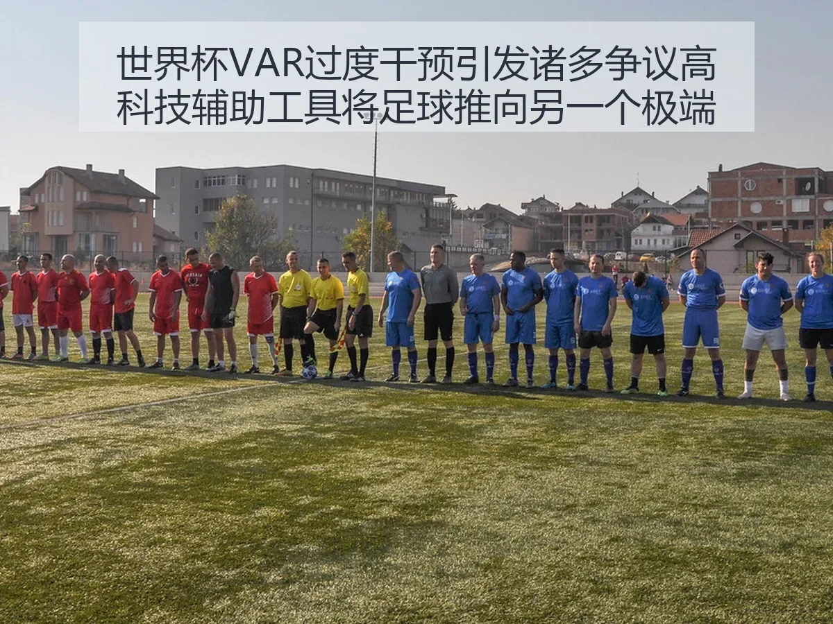世界杯VAR过度干预引发诸多争议高科技辅助工具将足球推向另一个极端