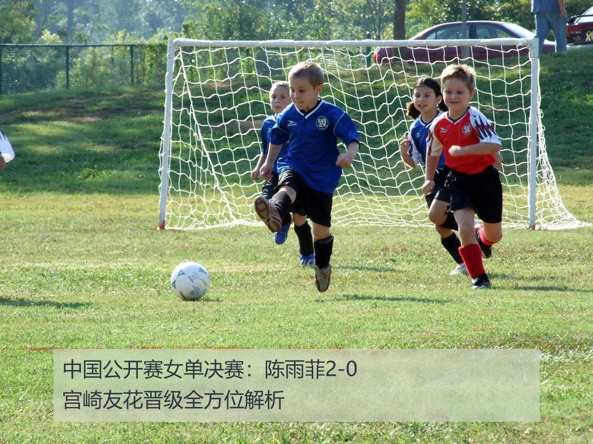 中国公开赛女单决赛:陈雨菲2-0宫崎友花晋级全方位解析
